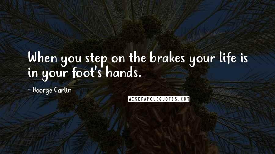 George Carlin Quotes: When you step on the brakes your life is in your foot's hands.