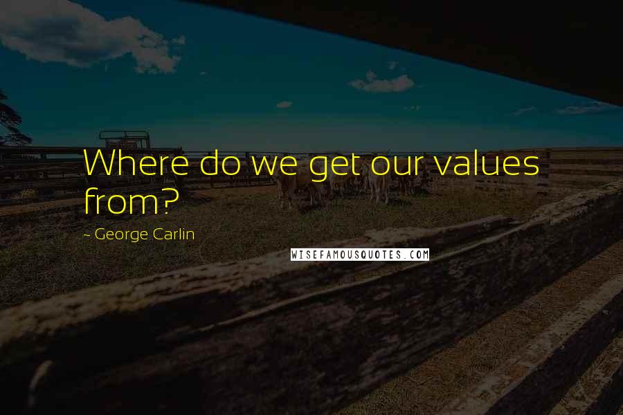George Carlin Quotes: Where do we get our values from?
