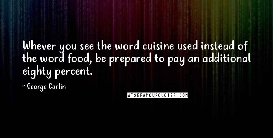 George Carlin Quotes: Whever you see the word cuisine used instead of the word food, be prepared to pay an additional eighty percent.
