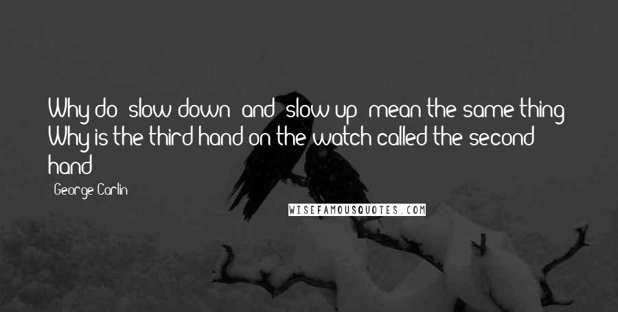 George Carlin Quotes: Why do 'slow down' and 'slow up' mean the same thing? Why is the third hand on the watch called the second hand?