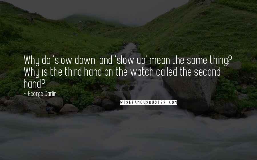 George Carlin Quotes: Why do 'slow down' and 'slow up' mean the same thing? Why is the third hand on the watch called the second hand?