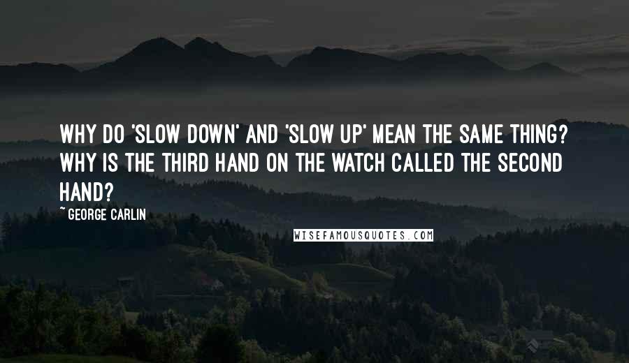 George Carlin Quotes: Why do 'slow down' and 'slow up' mean the same thing? Why is the third hand on the watch called the second hand?