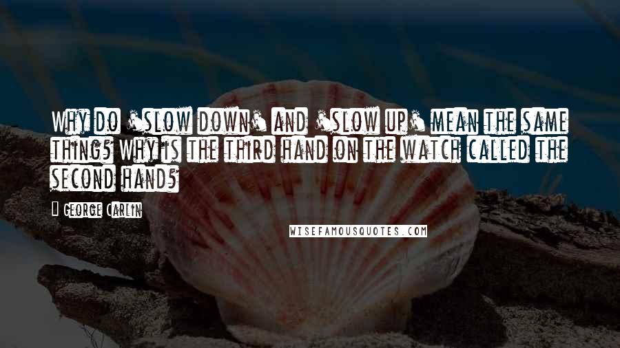 George Carlin Quotes: Why do 'slow down' and 'slow up' mean the same thing? Why is the third hand on the watch called the second hand?