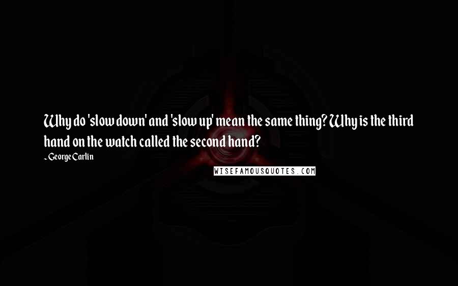 George Carlin Quotes: Why do 'slow down' and 'slow up' mean the same thing? Why is the third hand on the watch called the second hand?