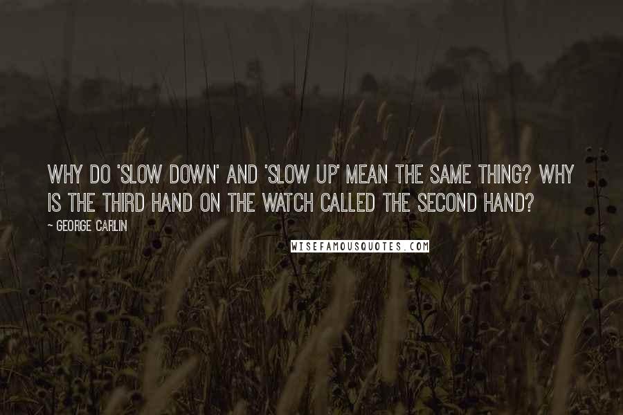 George Carlin Quotes: Why do 'slow down' and 'slow up' mean the same thing? Why is the third hand on the watch called the second hand?