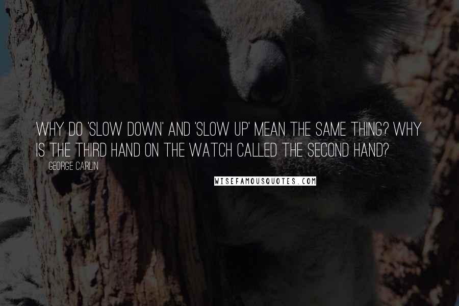 George Carlin Quotes: Why do 'slow down' and 'slow up' mean the same thing? Why is the third hand on the watch called the second hand?