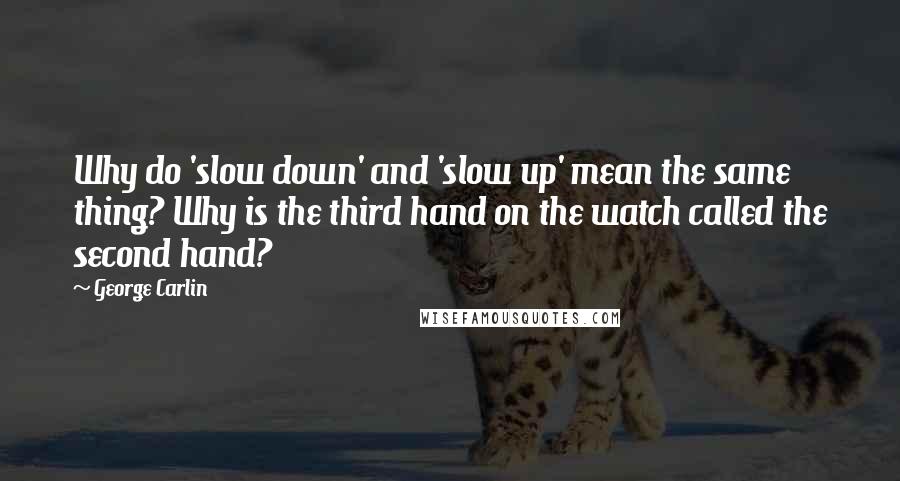 George Carlin Quotes: Why do 'slow down' and 'slow up' mean the same thing? Why is the third hand on the watch called the second hand?