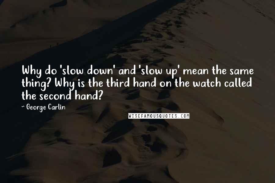 George Carlin Quotes: Why do 'slow down' and 'slow up' mean the same thing? Why is the third hand on the watch called the second hand?