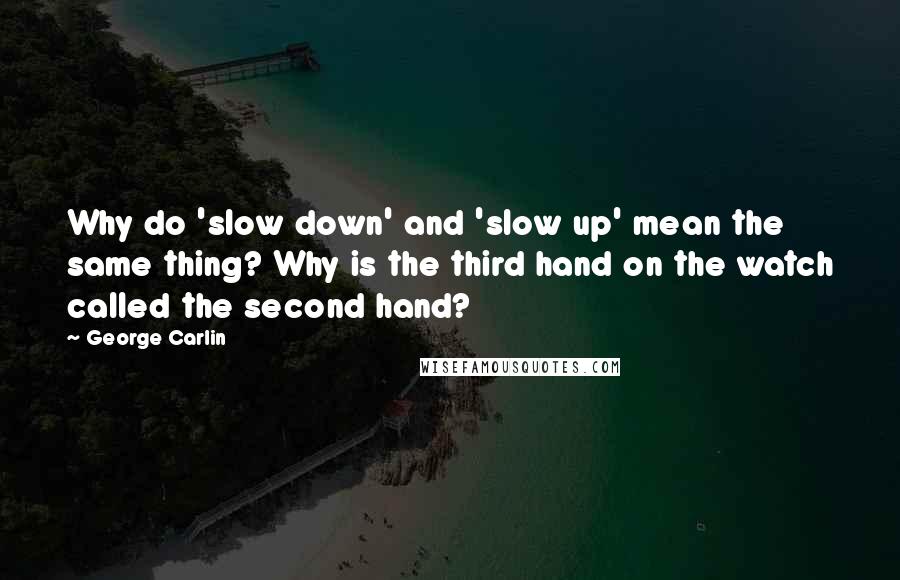 George Carlin Quotes: Why do 'slow down' and 'slow up' mean the same thing? Why is the third hand on the watch called the second hand?