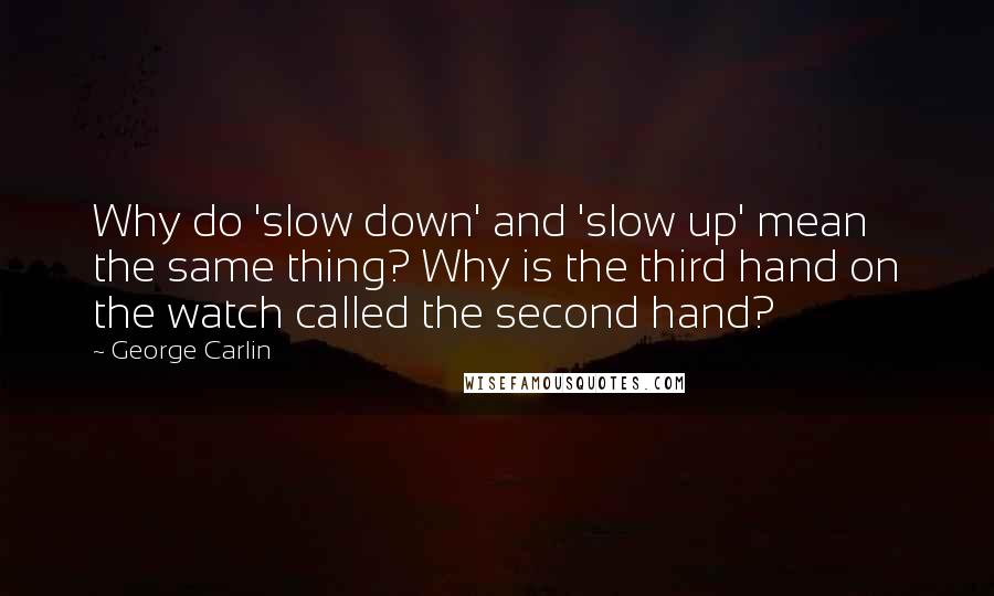 George Carlin Quotes: Why do 'slow down' and 'slow up' mean the same thing? Why is the third hand on the watch called the second hand?