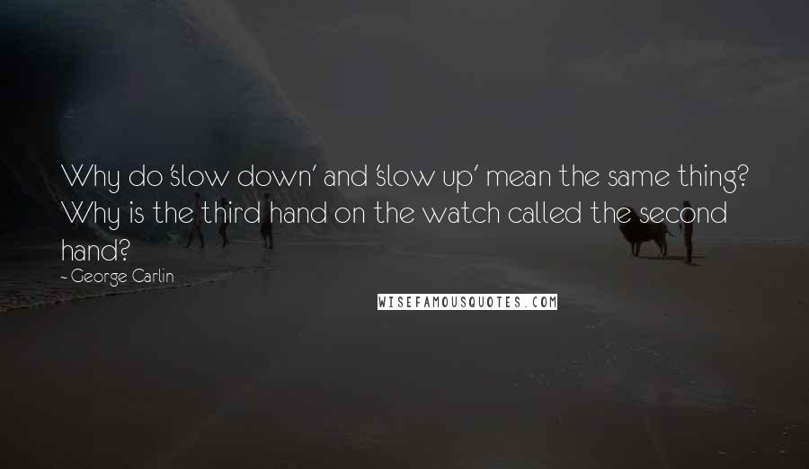 George Carlin Quotes: Why do 'slow down' and 'slow up' mean the same thing? Why is the third hand on the watch called the second hand?