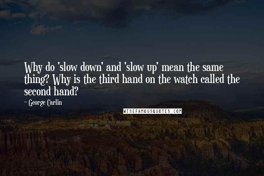 George Carlin Quotes: Why do 'slow down' and 'slow up' mean the same thing? Why is the third hand on the watch called the second hand?