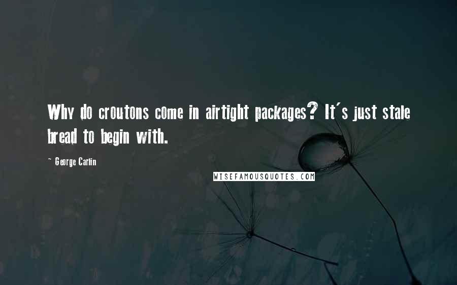 George Carlin Quotes: Why do croutons come in airtight packages? It's just stale bread to begin with.