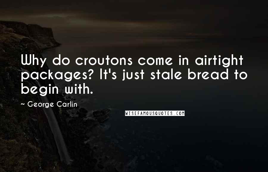 George Carlin Quotes: Why do croutons come in airtight packages? It's just stale bread to begin with.