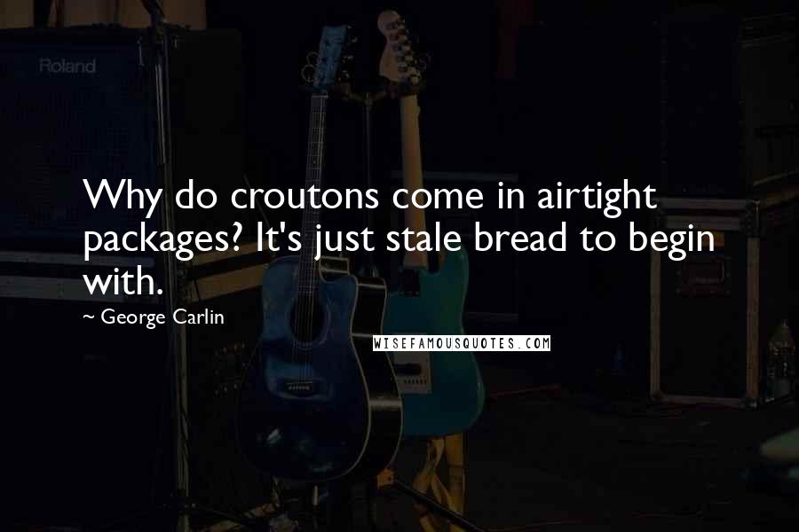 George Carlin Quotes: Why do croutons come in airtight packages? It's just stale bread to begin with.