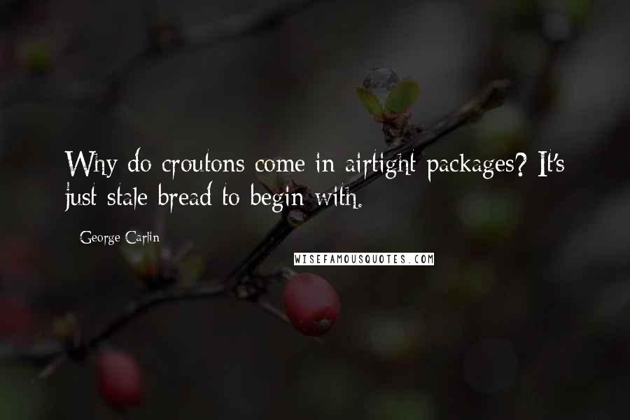 George Carlin Quotes: Why do croutons come in airtight packages? It's just stale bread to begin with.