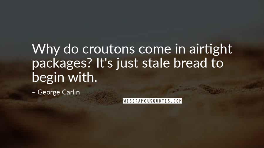 George Carlin Quotes: Why do croutons come in airtight packages? It's just stale bread to begin with.