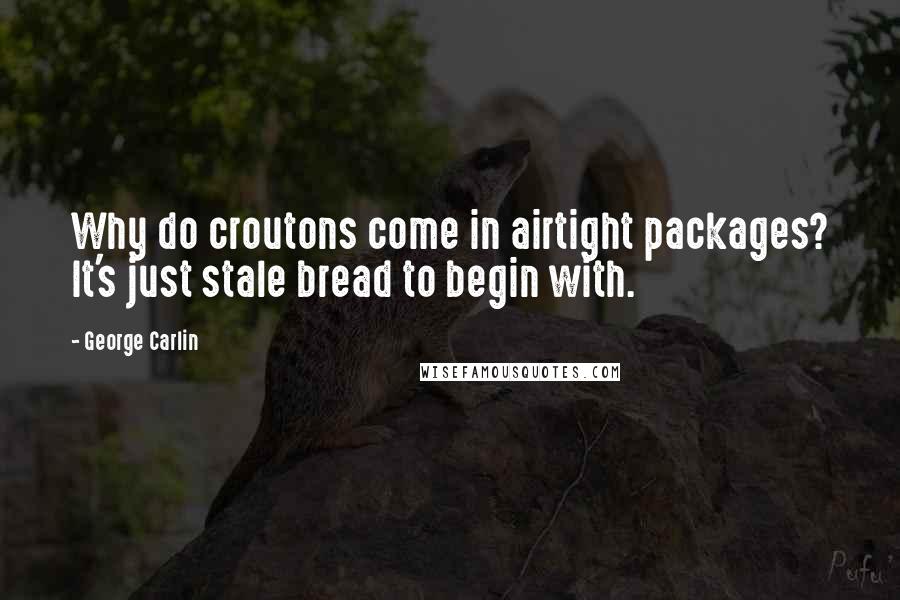 George Carlin Quotes: Why do croutons come in airtight packages? It's just stale bread to begin with.