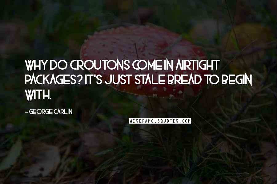 George Carlin Quotes: Why do croutons come in airtight packages? It's just stale bread to begin with.