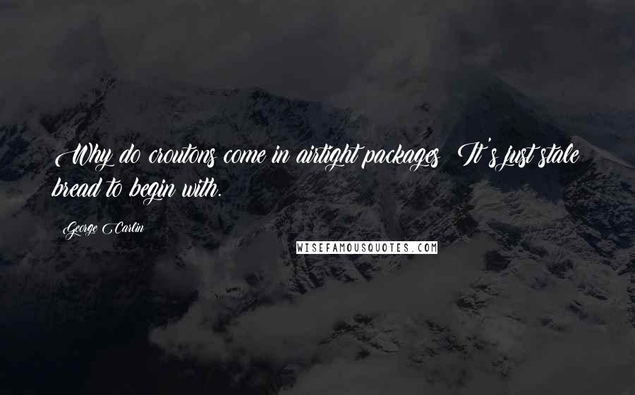 George Carlin Quotes: Why do croutons come in airtight packages? It's just stale bread to begin with.