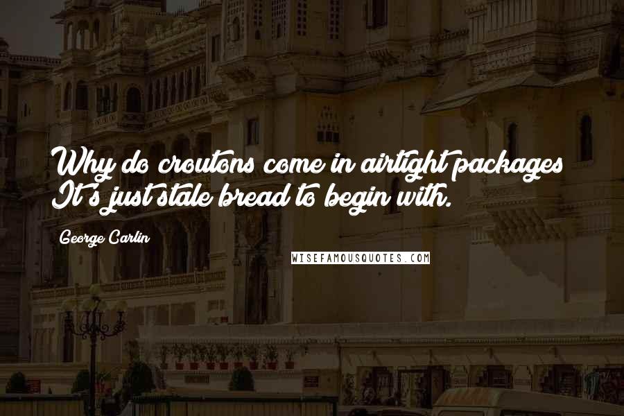 George Carlin Quotes: Why do croutons come in airtight packages? It's just stale bread to begin with.