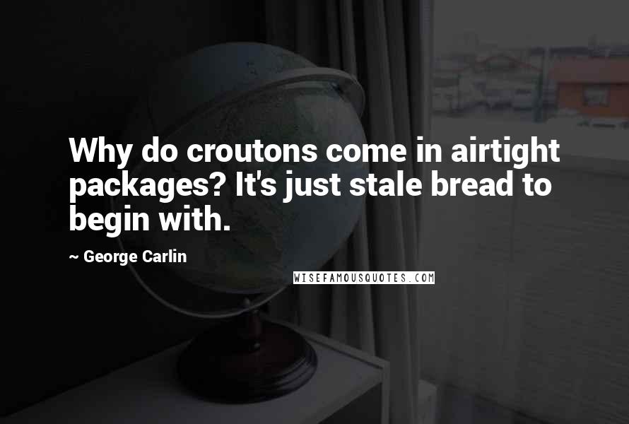 George Carlin Quotes: Why do croutons come in airtight packages? It's just stale bread to begin with.