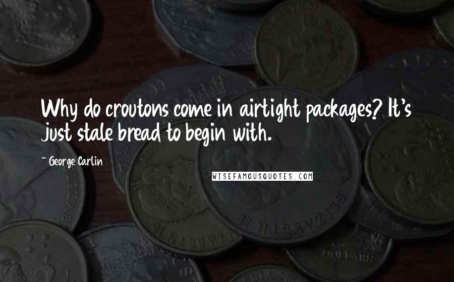 George Carlin Quotes: Why do croutons come in airtight packages? It's just stale bread to begin with.