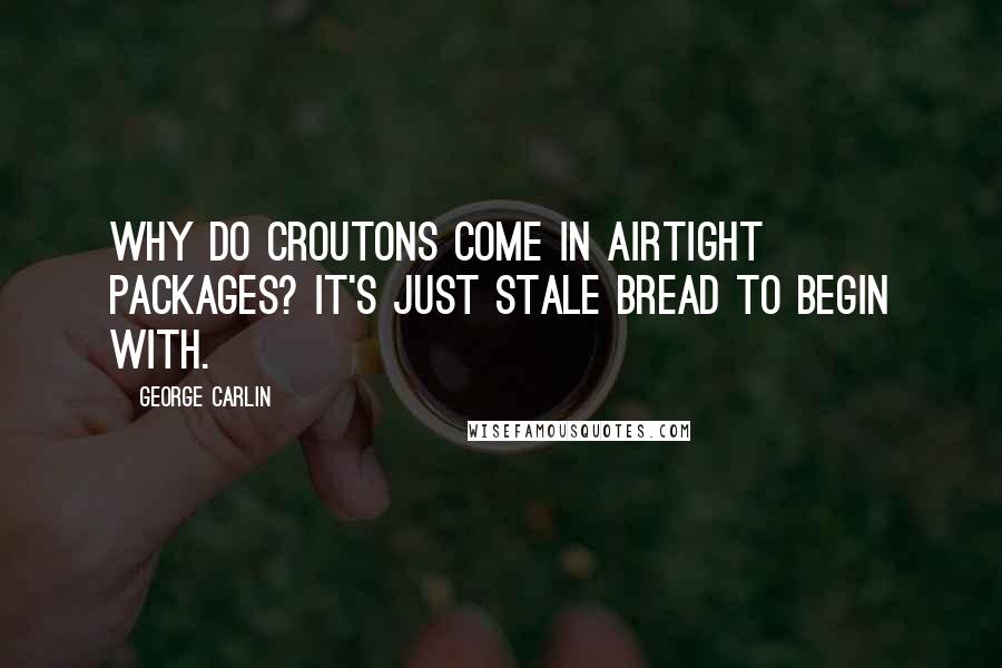 George Carlin Quotes: Why do croutons come in airtight packages? It's just stale bread to begin with.