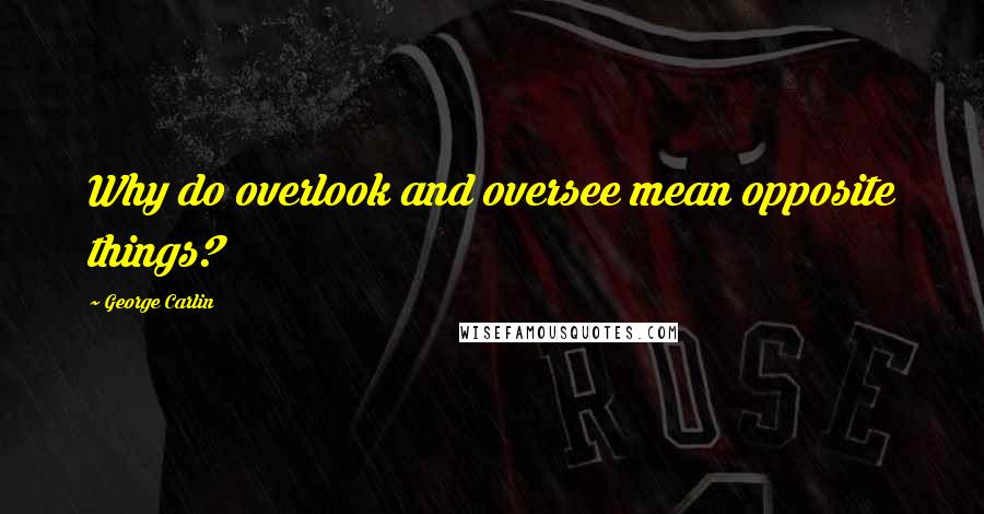 George Carlin Quotes: Why do overlook and oversee mean opposite things?