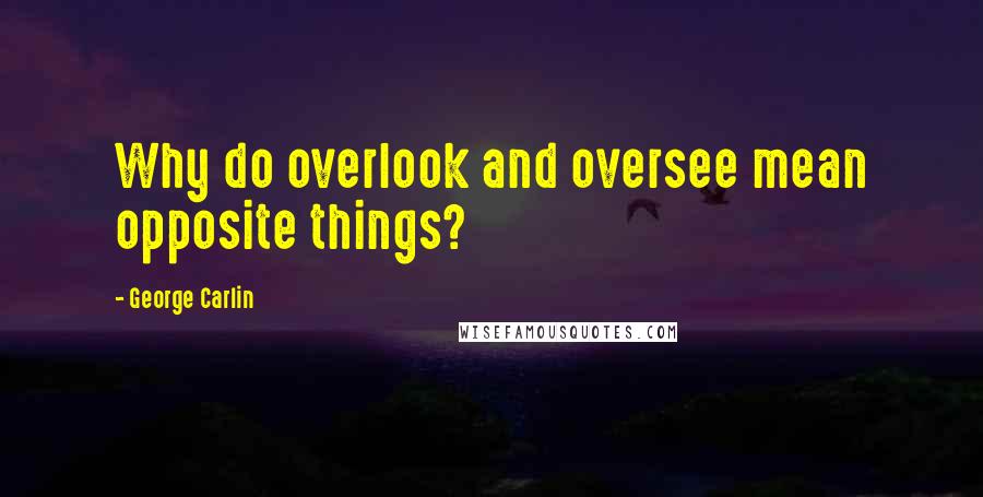 George Carlin Quotes: Why do overlook and oversee mean opposite things?