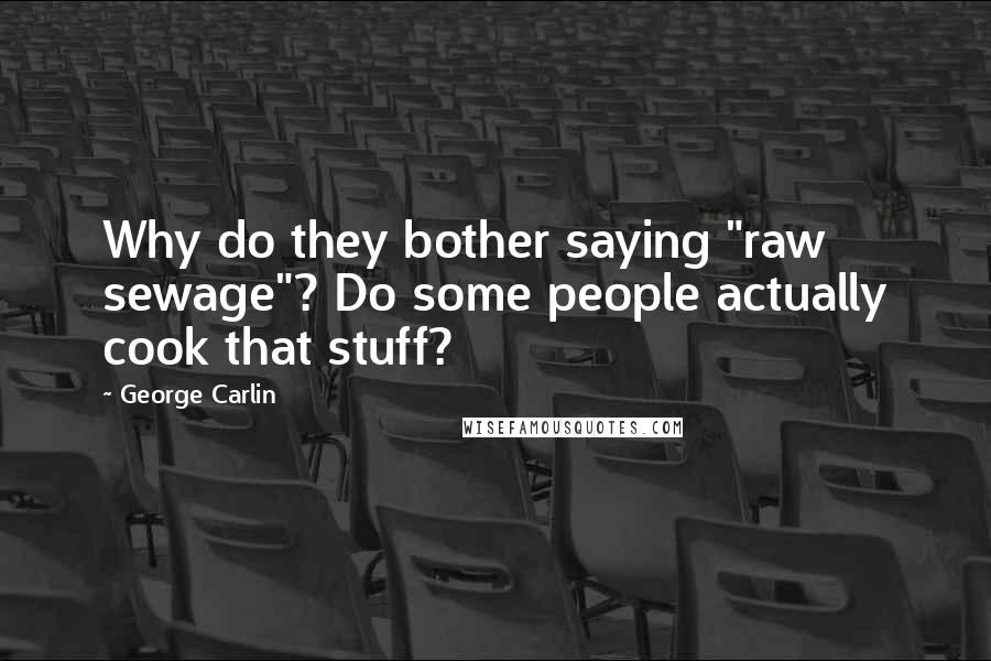 George Carlin Quotes: Why do they bother saying "raw sewage"? Do some people actually cook that stuff?