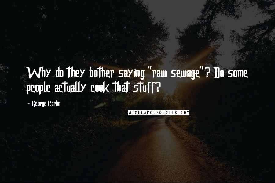 George Carlin Quotes: Why do they bother saying "raw sewage"? Do some people actually cook that stuff?