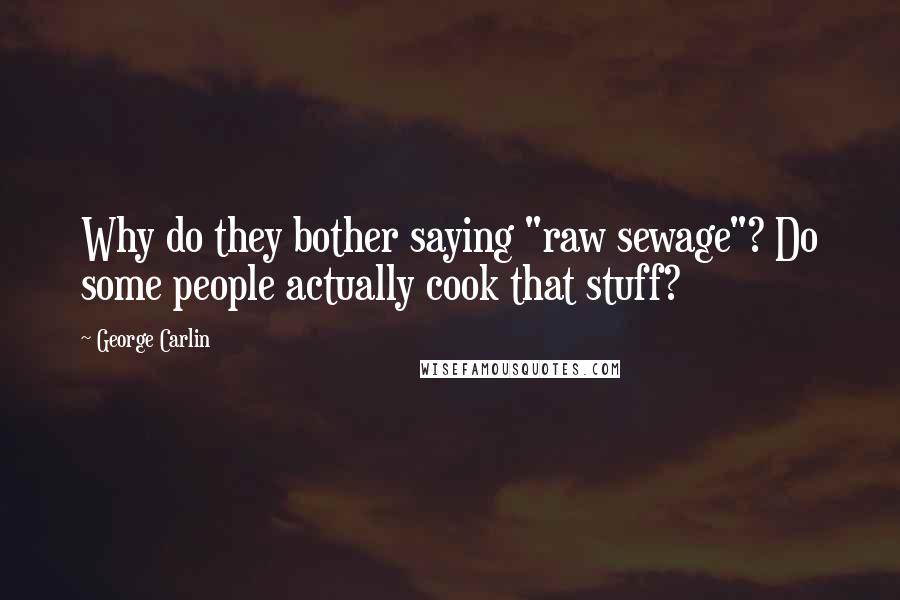 George Carlin Quotes: Why do they bother saying "raw sewage"? Do some people actually cook that stuff?