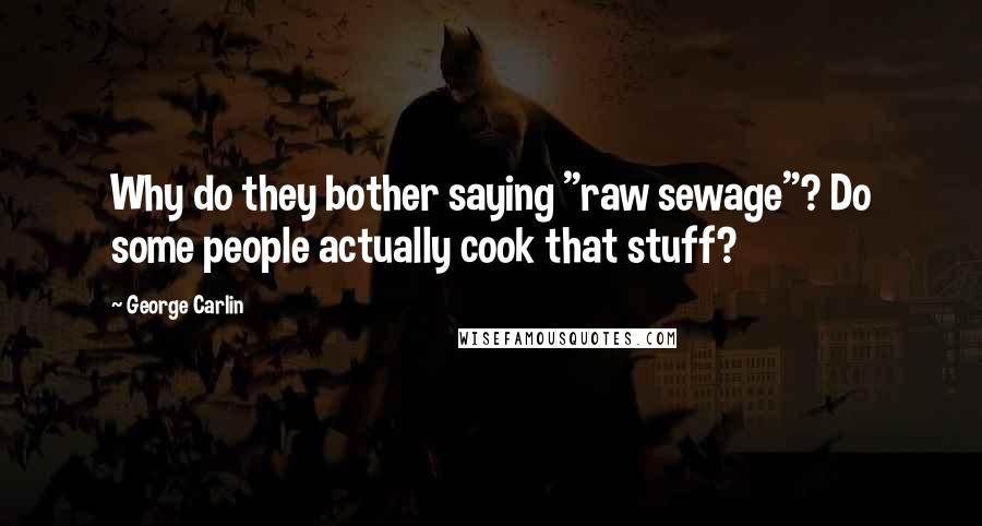 George Carlin Quotes: Why do they bother saying "raw sewage"? Do some people actually cook that stuff?
