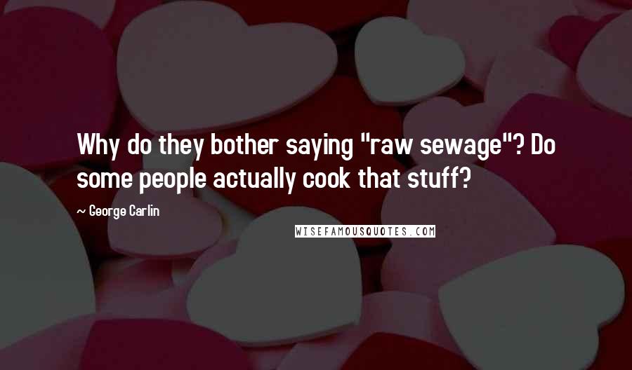 George Carlin Quotes: Why do they bother saying "raw sewage"? Do some people actually cook that stuff?