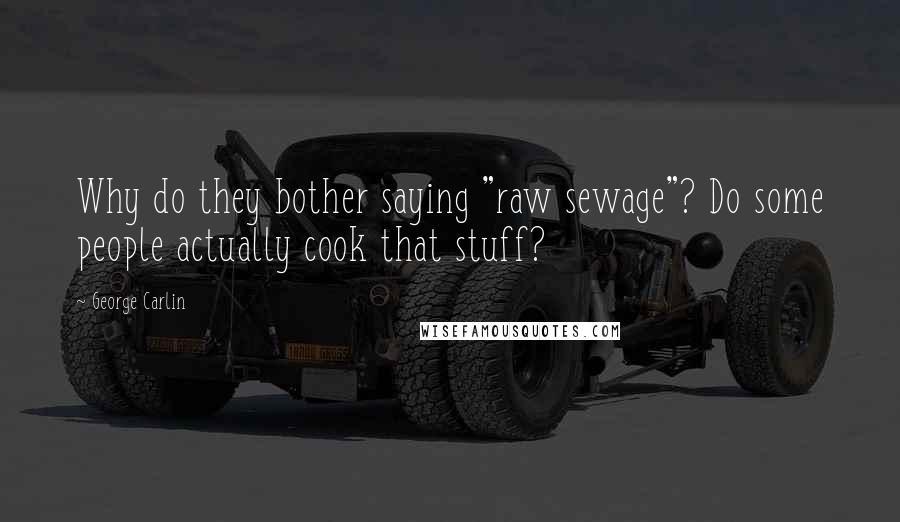 George Carlin Quotes: Why do they bother saying "raw sewage"? Do some people actually cook that stuff?