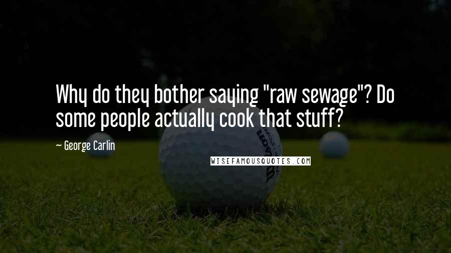 George Carlin Quotes: Why do they bother saying "raw sewage"? Do some people actually cook that stuff?