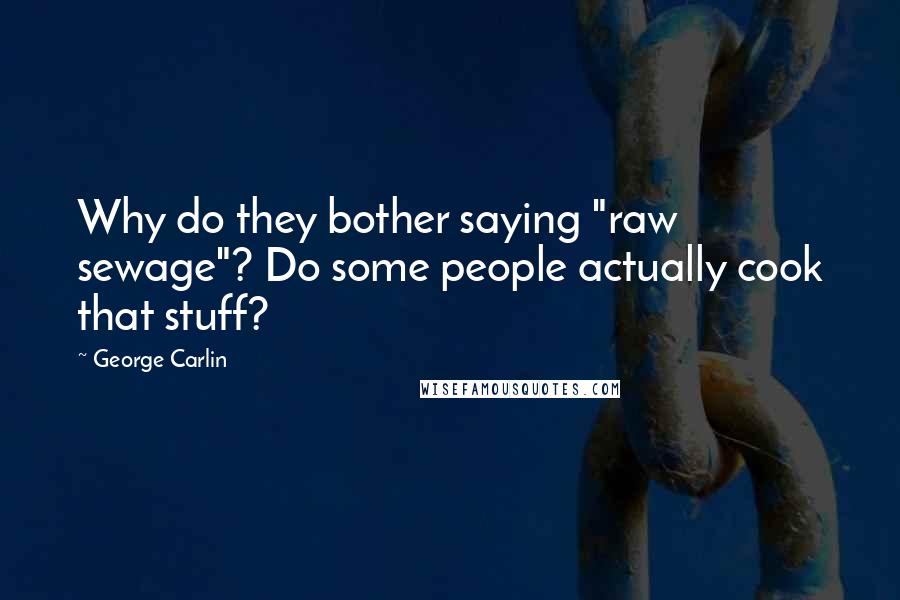 George Carlin Quotes: Why do they bother saying "raw sewage"? Do some people actually cook that stuff?