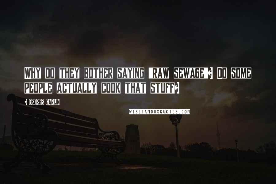 George Carlin Quotes: Why do they bother saying "raw sewage"? Do some people actually cook that stuff?