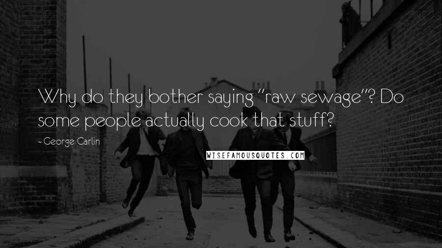 George Carlin Quotes: Why do they bother saying "raw sewage"? Do some people actually cook that stuff?