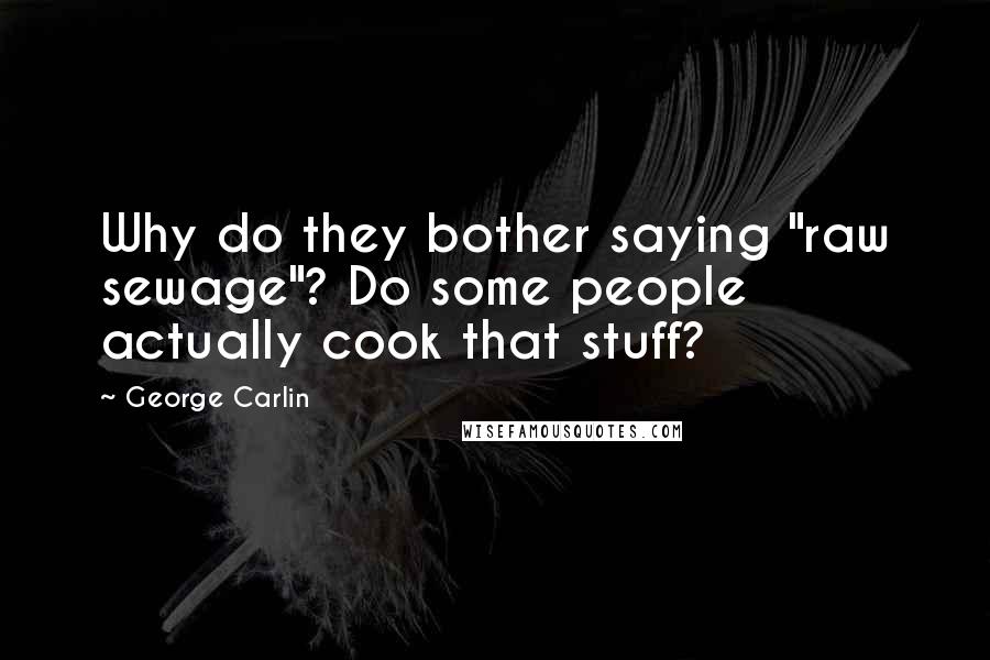 George Carlin Quotes: Why do they bother saying "raw sewage"? Do some people actually cook that stuff?