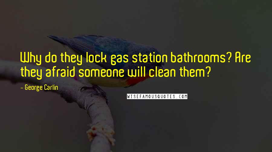 George Carlin Quotes: Why do they lock gas station bathrooms? Are they afraid someone will clean them?