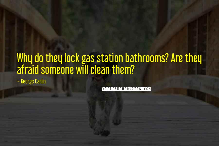 George Carlin Quotes: Why do they lock gas station bathrooms? Are they afraid someone will clean them?