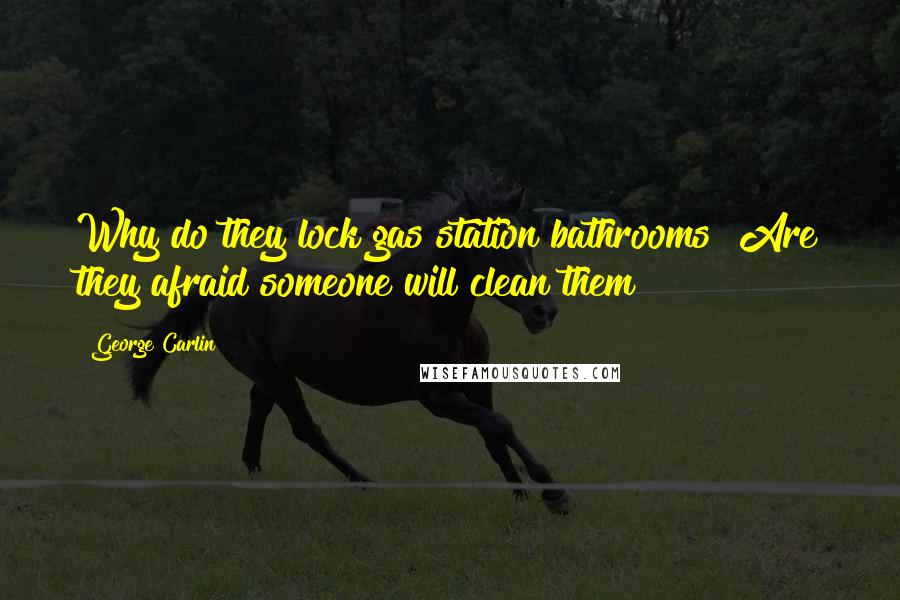 George Carlin Quotes: Why do they lock gas station bathrooms? Are they afraid someone will clean them?