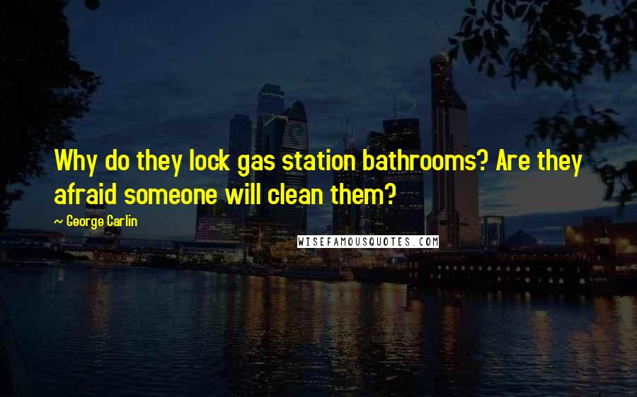 George Carlin Quotes: Why do they lock gas station bathrooms? Are they afraid someone will clean them?