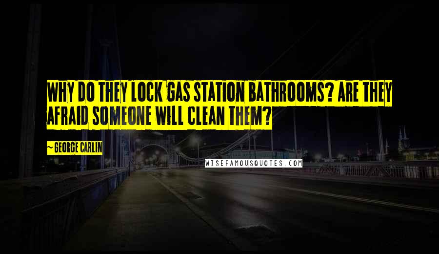 George Carlin Quotes: Why do they lock gas station bathrooms? Are they afraid someone will clean them?