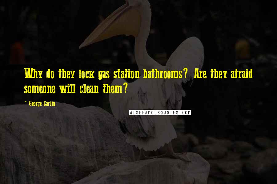 George Carlin Quotes: Why do they lock gas station bathrooms? Are they afraid someone will clean them?