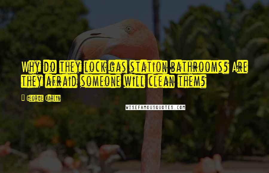 George Carlin Quotes: Why do they lock gas station bathrooms? Are they afraid someone will clean them?