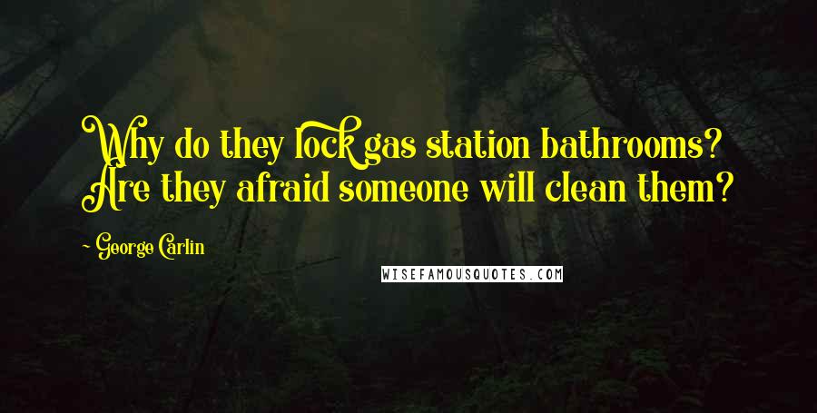 George Carlin Quotes: Why do they lock gas station bathrooms? Are they afraid someone will clean them?