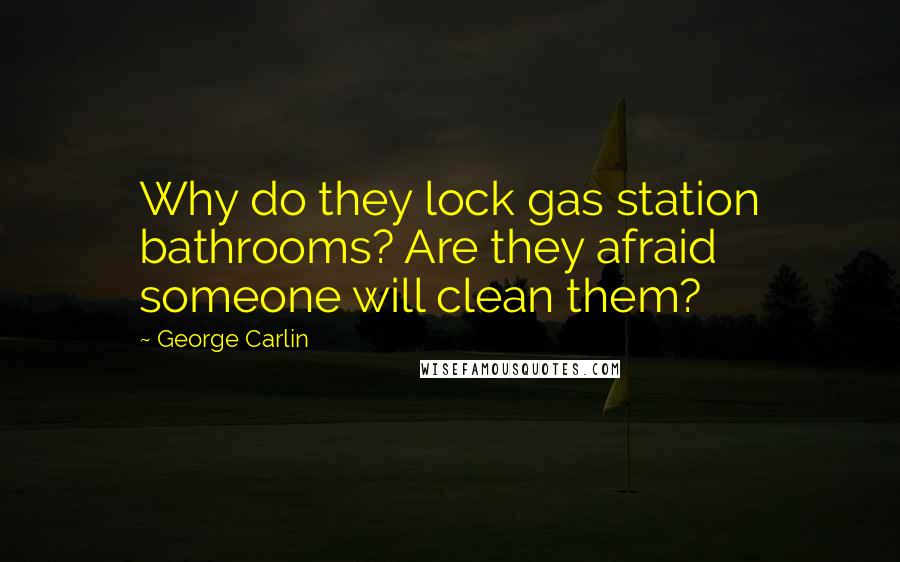 George Carlin Quotes: Why do they lock gas station bathrooms? Are they afraid someone will clean them?